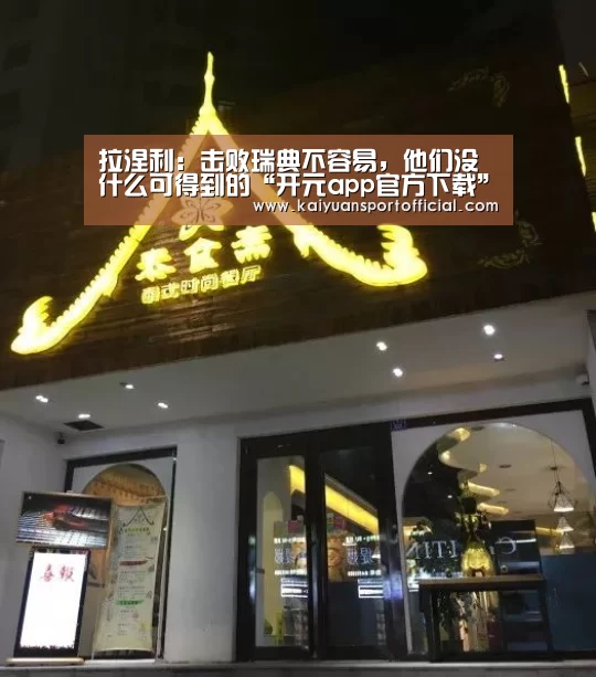 拉涅利:击败瑞典不容易,他们没什么可得到的“开元app官方下载”(图3) 开元app官网