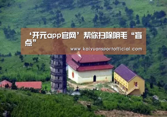 ‘开元app官网’帮你扫除阴毛“盲点”(图3) 开元app官方下载