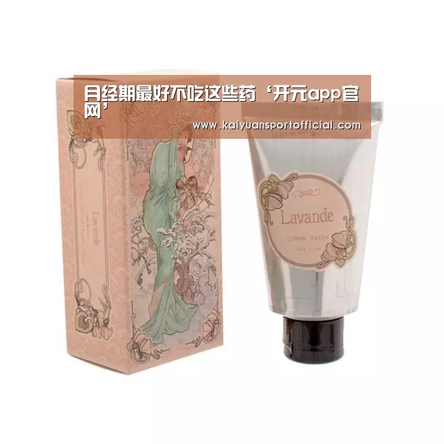 月经期最好不吃这些药‘开元app官网’(图2) 开元app官方下载