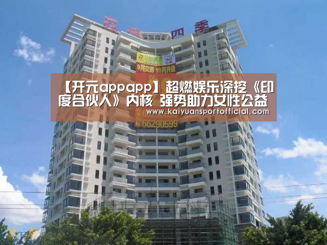 【开元appapp】超燃娱乐深挖《印度合伙人》内核 强势助力女性公益(图3) 开元app官网